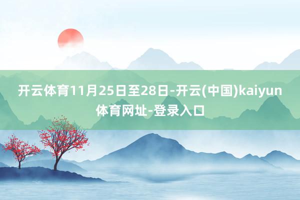 开云体育11月25日至28日-开云(中国)kaiyun体育网址-登录入口