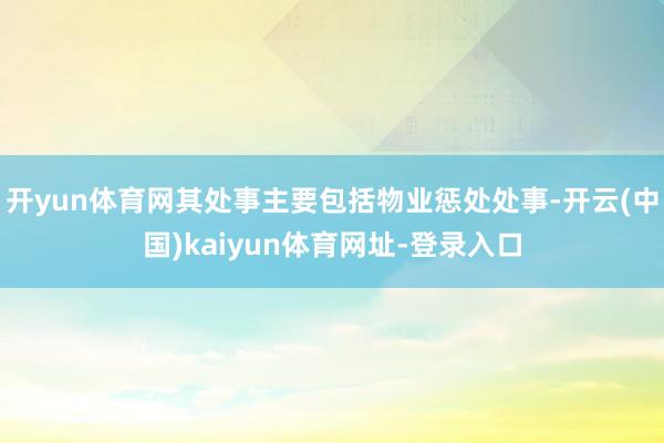 开yun体育网其处事主要包括物业惩处处事-开云(中国)kaiyun体育网址-登录入口