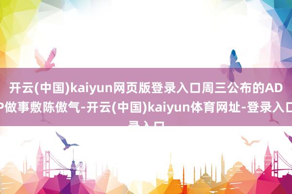 开云(中国)kaiyun网页版登录入口周三公布的ADP做事敷陈傲气-开云(中国)kaiyun体育网址-登录入口