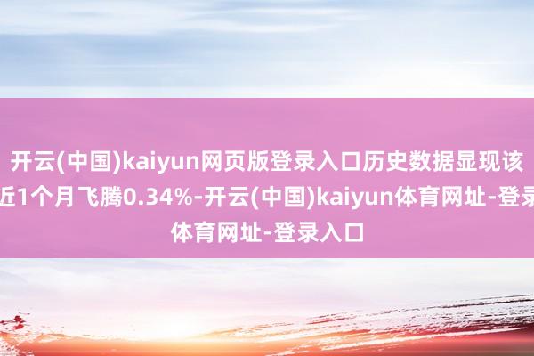 开云(中国)kaiyun网页版登录入口历史数据显现该基金近1个月飞腾0.34%-开云(中国)kaiyun体育网址-登录入口