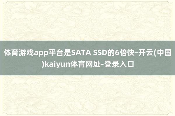 体育游戏app平台是SATA SSD的6倍快-开云(中国)kaiyun体育网址-登录入口