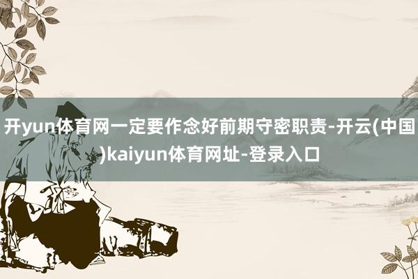 开yun体育网一定要作念好前期守密职责-开云(中国)kaiyun体育网址-登录入口