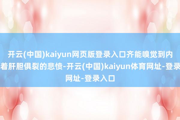 开云(中国)kaiyun网页版登录入口齐能嗅觉到内部藏着肝胆俱裂的悲愤-开云(中国)kaiyun体育网址-登录入口