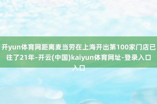 开yun体育网距离麦当劳在上海开出第100家门店已往了21年-开云(中国)kaiyun体育网址-登录入口