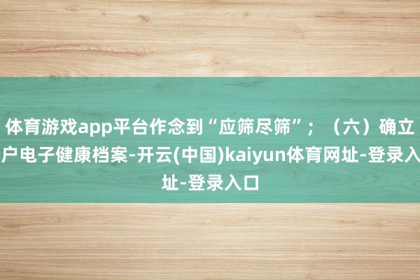 体育游戏app平台作念到“应筛尽筛”；（六）确立住户电子健康档案-开云(中国)kaiyun体育网址-登录入口