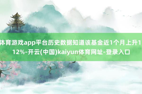 体育游戏app平台历史数据知道该基金近1个月上升1.12%-开云(中国)kaiyun体育网址-登录入口