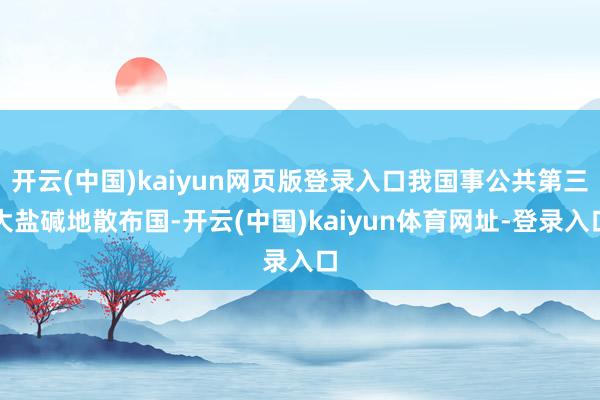 开云(中国)kaiyun网页版登录入口我国事公共第三大盐碱地散布国-开云(中国)kaiyun体育网址-登录入口