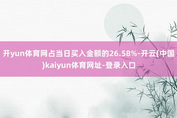 开yun体育网占当日买入金额的26.58%-开云(中国)kaiyun体育网址-登录入口