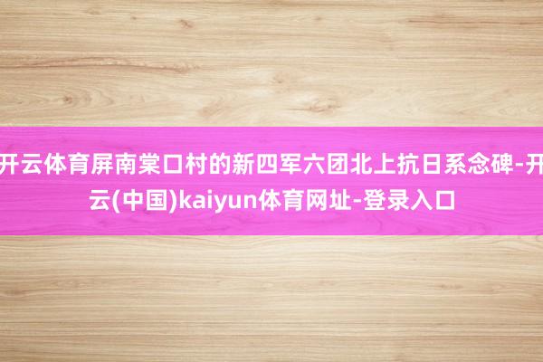开云体育屏南棠口村的新四军六团北上抗日系念碑-开云(中国)kaiyun体育网址-登录入口