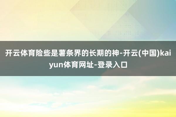 开云体育险些是薯条界的长期的神-开云(中国)kaiyun体育网址-登录入口