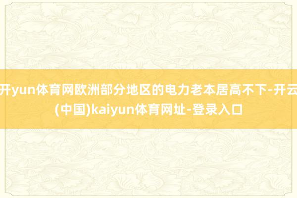 开yun体育网欧洲部分地区的电力老本居高不下-开云(中国)kaiyun体育网址-登录入口