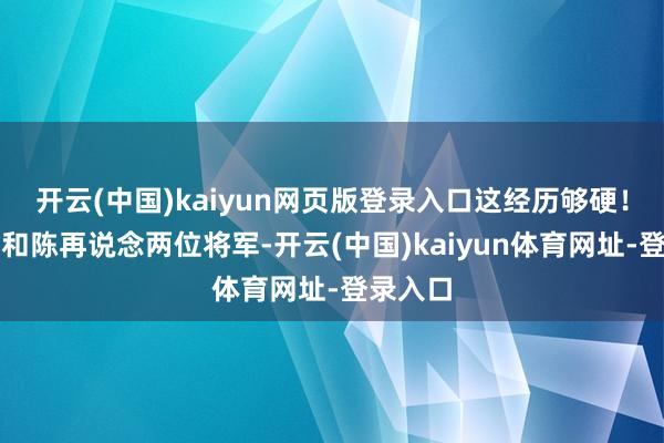 开云(中国)kaiyun网页版登录入口这经历够硬!许世友和陈再说念两位将军-开云(中国)kaiyun体育网址-登录入口