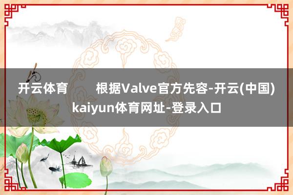 开云体育        根据Valve官方先容-开云(中国)kaiyun体育网址-登录入口