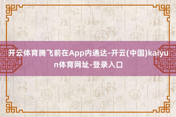 开云体育腾飞前在App内通达-开云(中国)kaiyun体育网址-登录入口