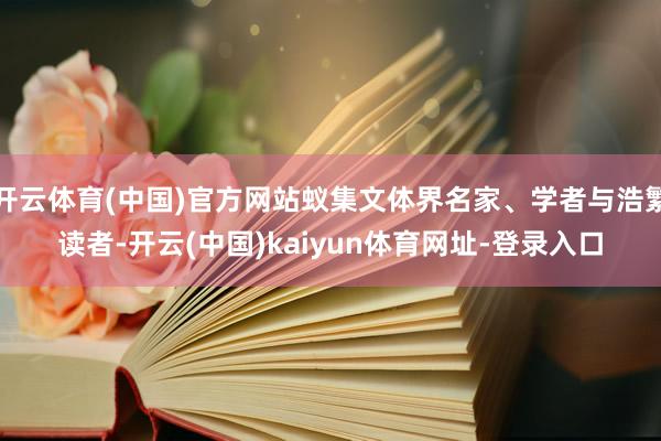开云体育(中国)官方网站蚁集文体界名家、学者与浩繁读者-开云(中国)kaiyun体育网址-登录入口
