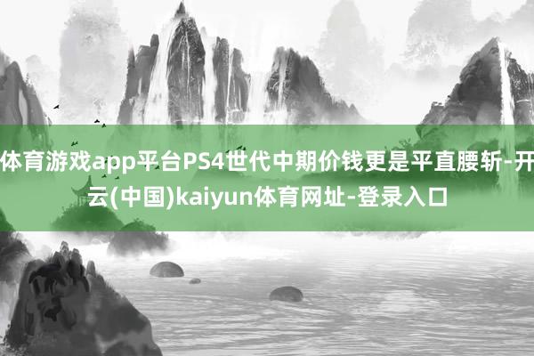 体育游戏app平台PS4世代中期价钱更是平直腰斩-开云(中国)kaiyun体育网址-登录入口