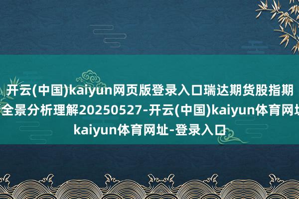 开云(中国)kaiyun网页版登录入口瑞达期货股指期货市集逐日全景分析理解20250527-开云(中国)kaiyun体育网址-登录入口