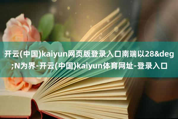 开云(中国)kaiyun网页版登录入口南端以28&deg;N为界-开云(中国)kaiyun体育网址-登录入口