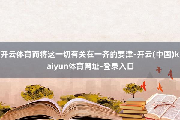 开云体育而将这一切有关在一齐的要津-开云(中国)kaiyun体育网址-登录入口