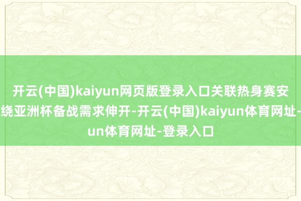 开云(中国)kaiyun网页版登录入口关联热身赛安排密致围绕亚洲杯备战需求伸开-开云(中国)kaiyun体育网址-登录入口