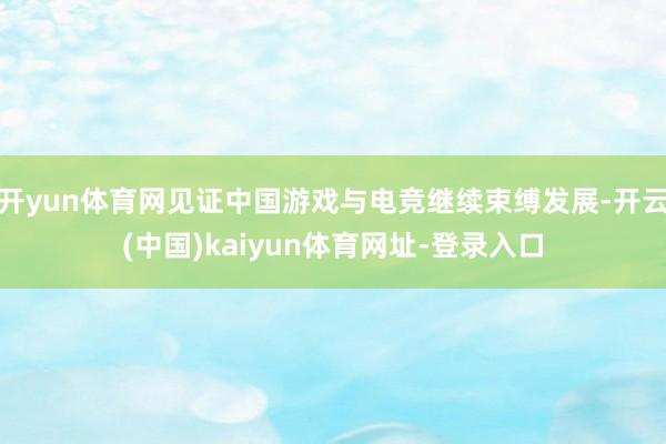开yun体育网见证中国游戏与电竞继续束缚发展-开云(中国)kaiyun体育网址-登录入口