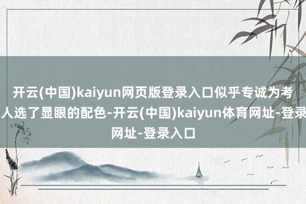 开云(中国)kaiyun网页版登录入口似乎专诚为考核王人选了显眼的配色-开云(中国)kaiyun体育网址-登录入口