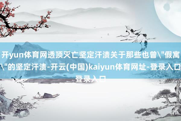 开yun体育网透顶灭亡坚定汗渍关于那些也曾