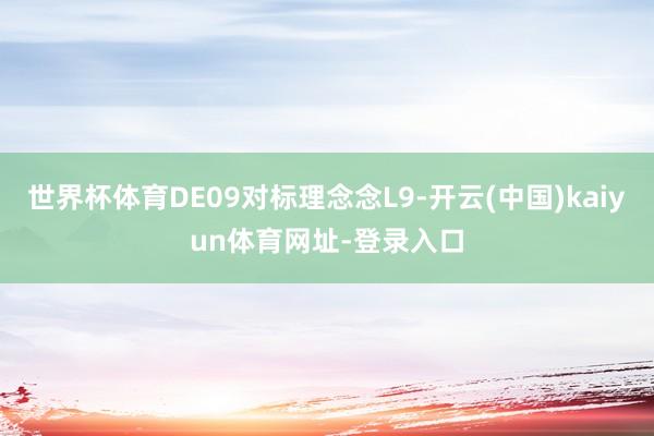 世界杯体育DE09对标理念念L9-开云(中国)kaiyun体育网址-登录入口