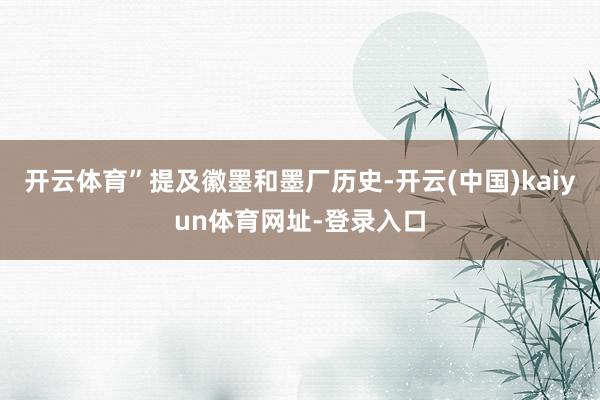 开云体育”提及徽墨和墨厂历史-开云(中国)kaiyun体育网址-登录入口