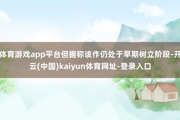体育游戏app平台但据称该作仍处于早期树立阶段-开云(中国)kaiyun体育网址-登录入口