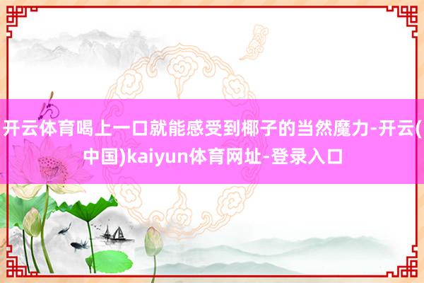 开云体育喝上一口就能感受到椰子的当然魔力-开云(中国)kaiyun体育网址-登录入口