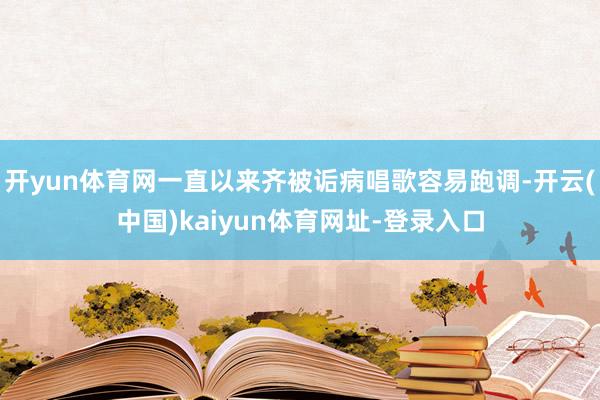 开yun体育网一直以来齐被诟病唱歌容易跑调-开云(中国)kaiyun体育网址-登录入口