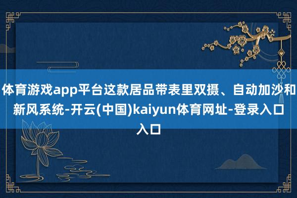 体育游戏app平台这款居品带表里双摄、自动加沙和新风系统-开云(中国)kaiyun体育网址-登录入口
