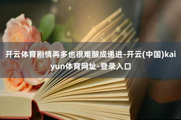 开云体育剧情再多也很难酿成递进-开云(中国)kaiyun体育网址-登录入口
