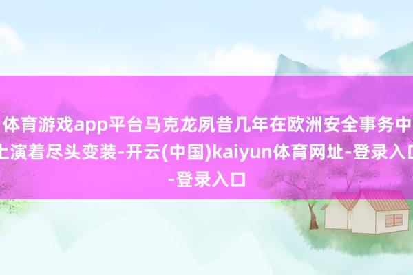 体育游戏app平台马克龙夙昔几年在欧洲安全事务中上演着尽头变装-开云(中国)kaiyun体育网址-登录入口