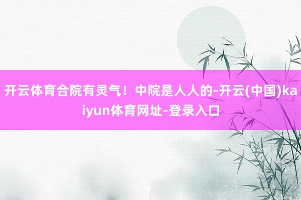 开云体育合院有灵气！中院是人人的-开云(中国)kaiyun体育网址-登录入口