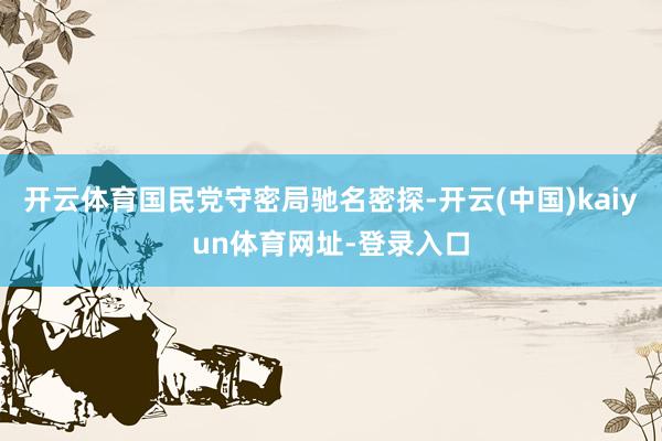 开云体育国民党守密局驰名密探-开云(中国)kaiyun体育网址-登录入口