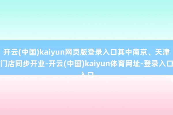 开云(中国)kaiyun网页版登录入口其中南京、天津门店同步开业-开云(中国)kaiyun体育网址-登录入口