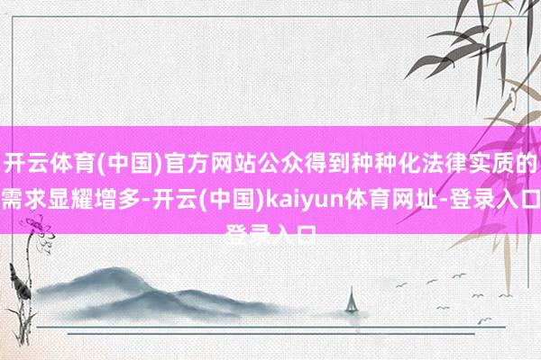 开云体育(中国)官方网站公众得到种种化法律实质的需求显耀增多-开云(中国)kaiyun体育网址-登录入口