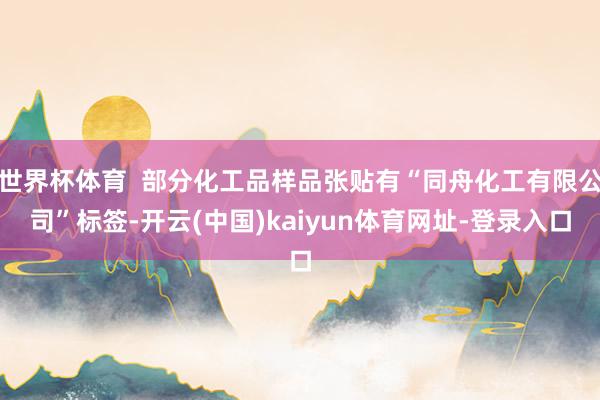 世界杯体育  部分化工品样品张贴有“同舟化工有限公司”标签-开云(中国)kaiyun体育网址-登录入口