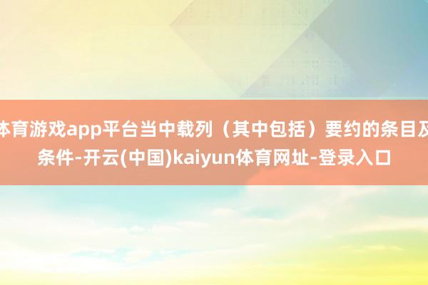 体育游戏app平台当中载列（其中包括）要约的条目及条件-开云(中国)kaiyun体育网址-登录入口