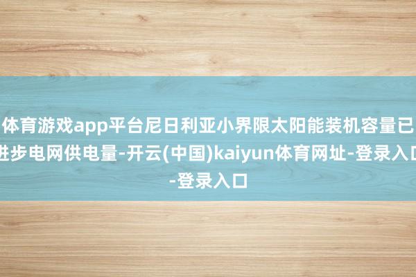 体育游戏app平台尼日利亚小界限太阳能装机容量已进步电网供电量-开云(中国)kaiyun体育网址-登录入口